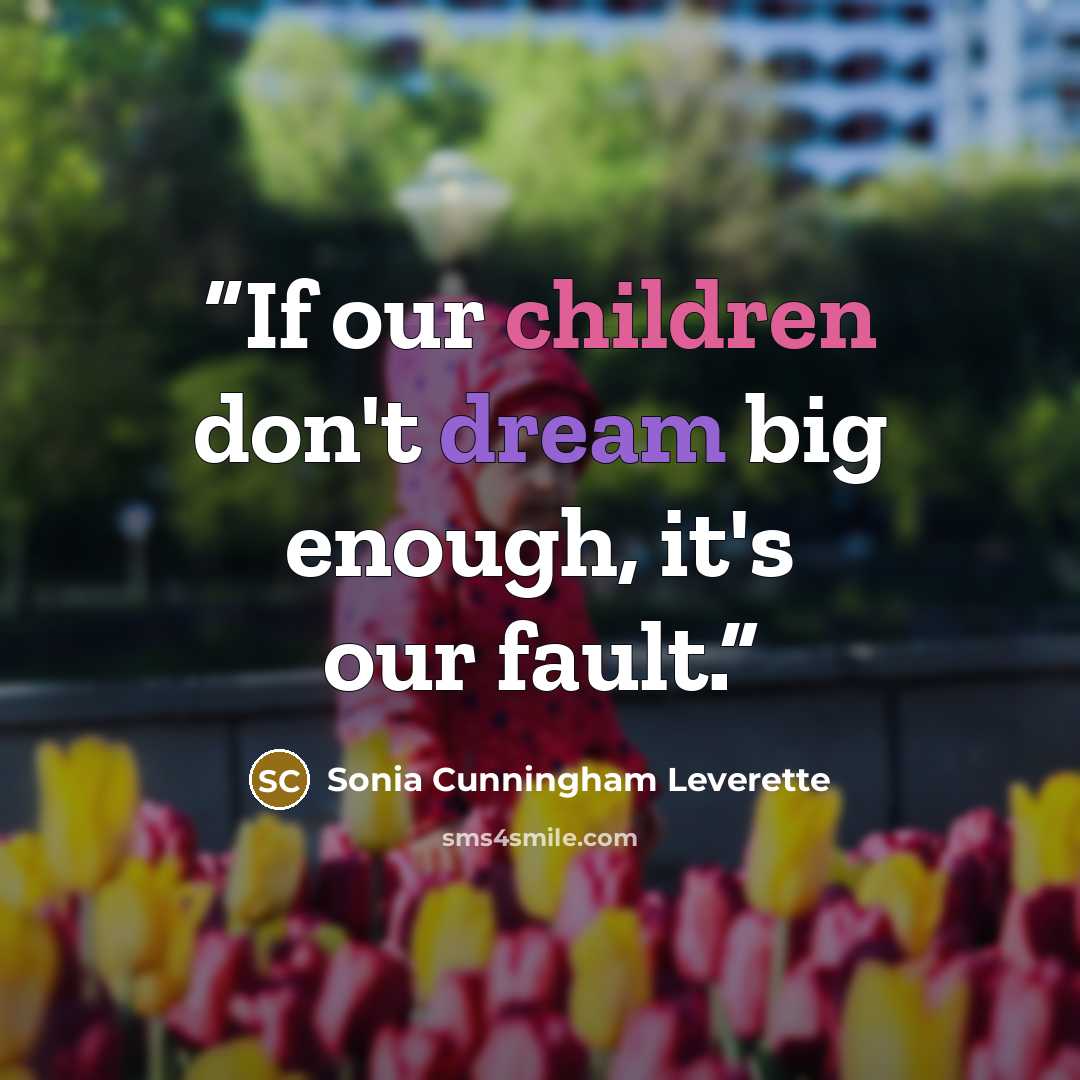 “If our children don't dream big enough, it's our fault.” quote by Sonia Cunningham Leverette