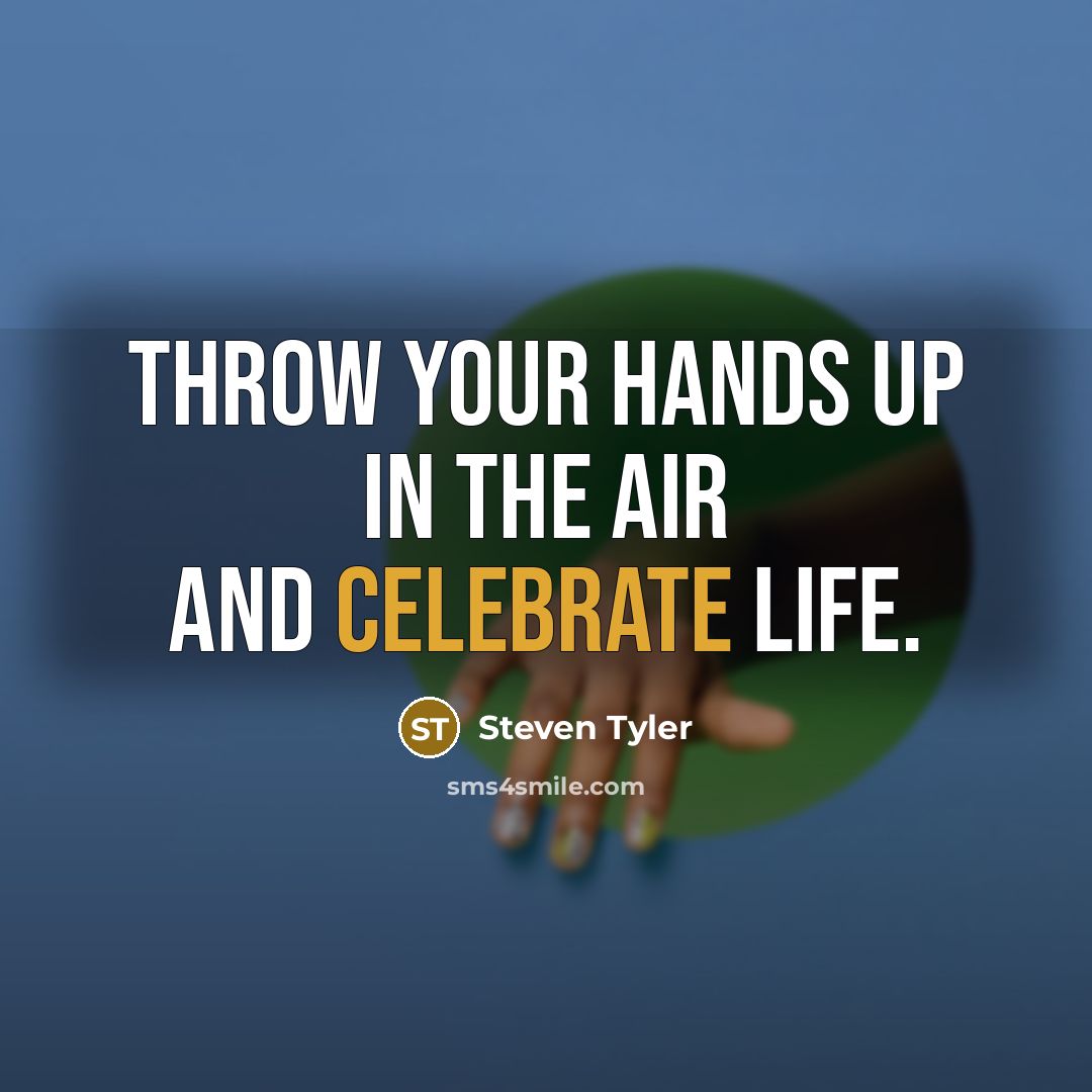 “Throw your hands up in the air and celebrate life.…” quote by Steven Tyler