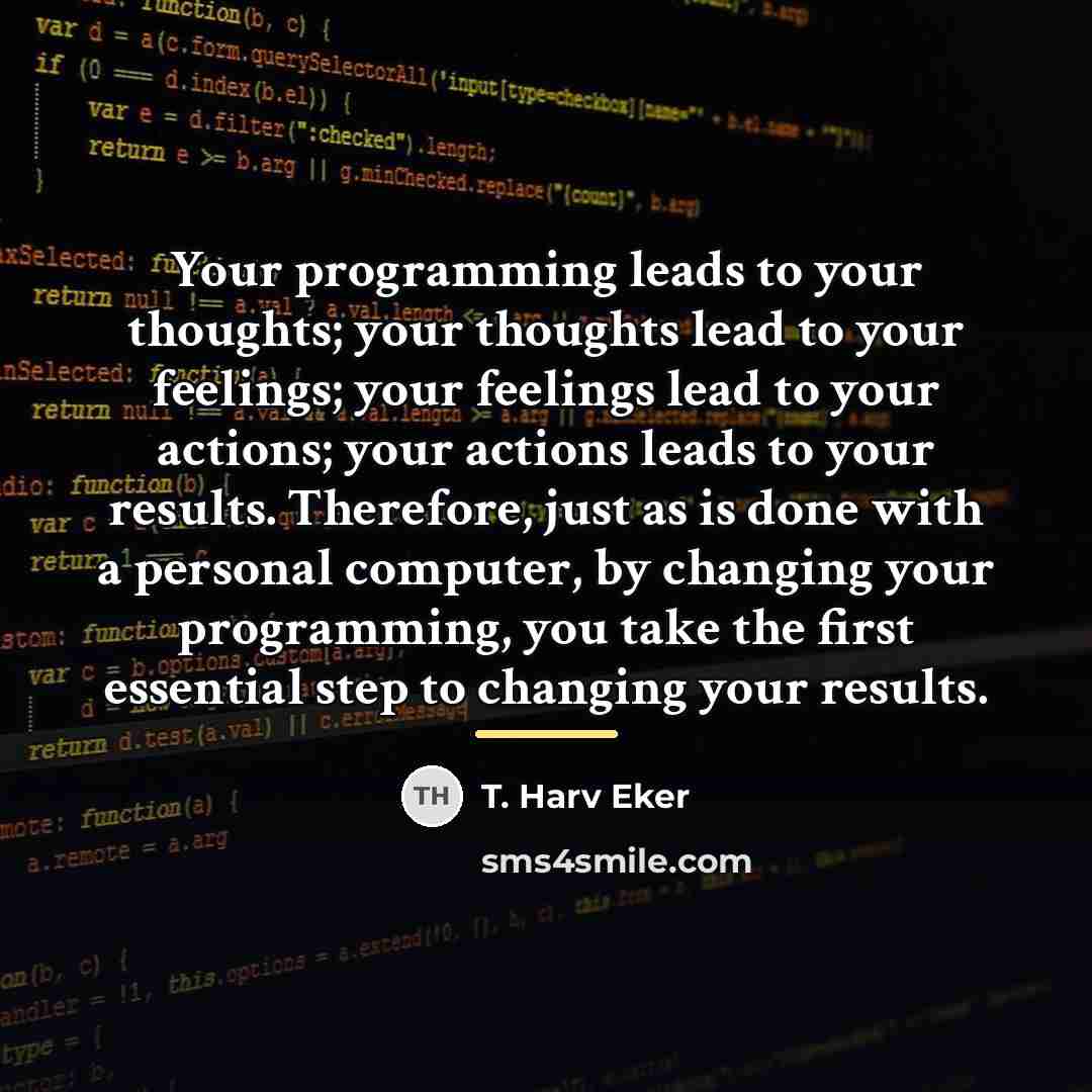 “Your programming leads to your thoughts; your thoughts lead to…” quote by T. Harv Eker
