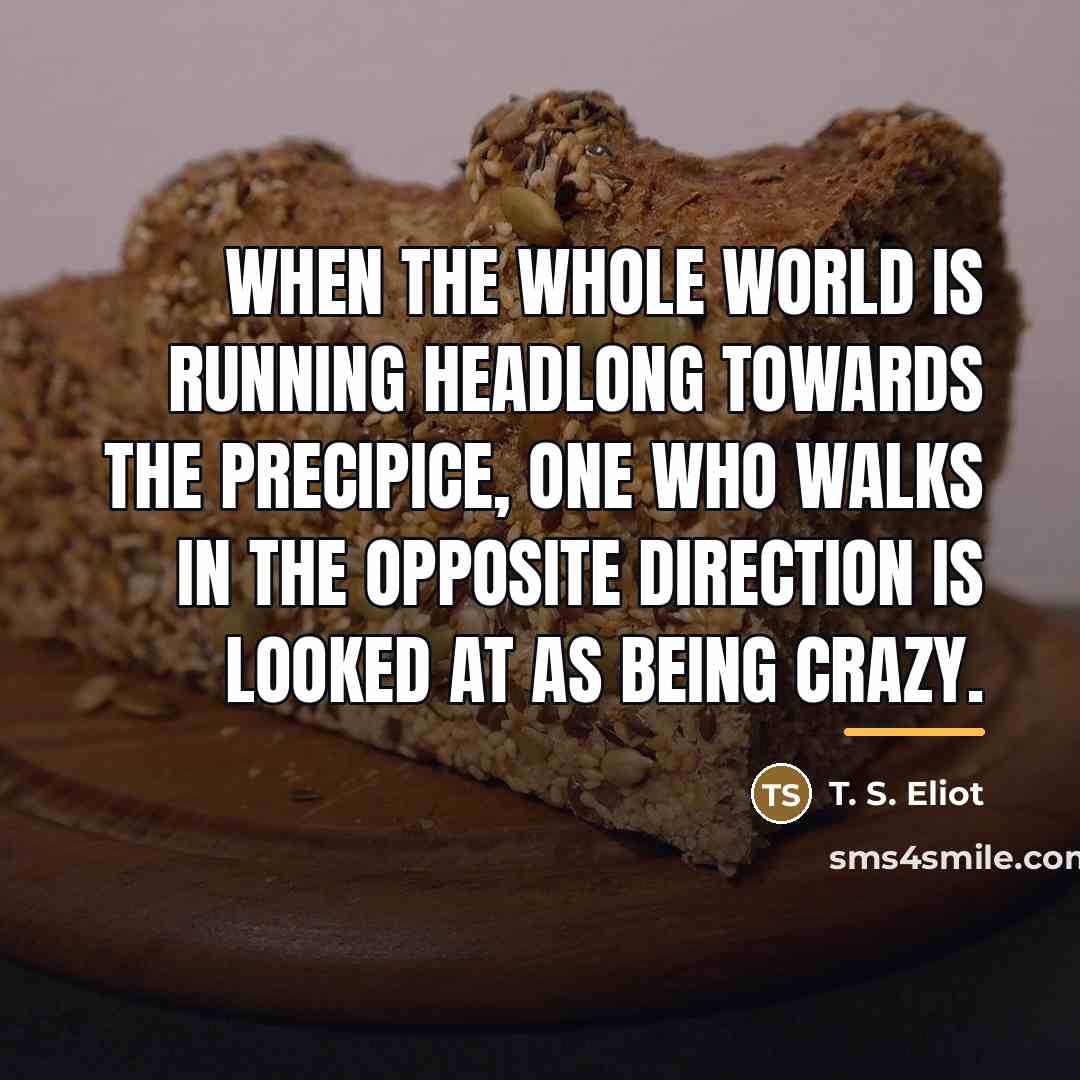 “When the whole world is running headlong towards the precipice,…” quote by T. S. Eliot