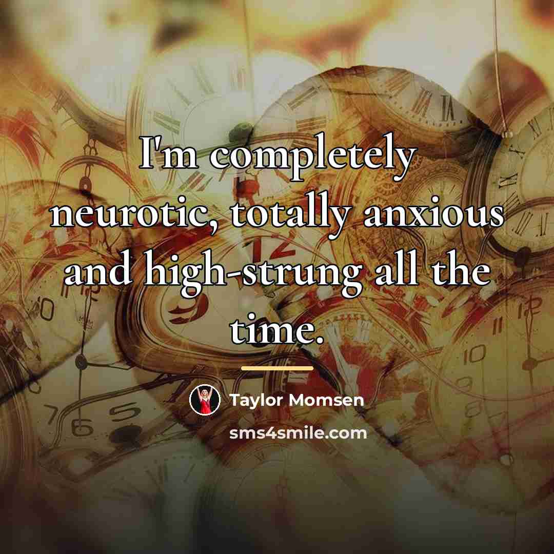 “I'm completely neurotic, totally anxious and high-strung all the time.…” quote by Taylor Momsen