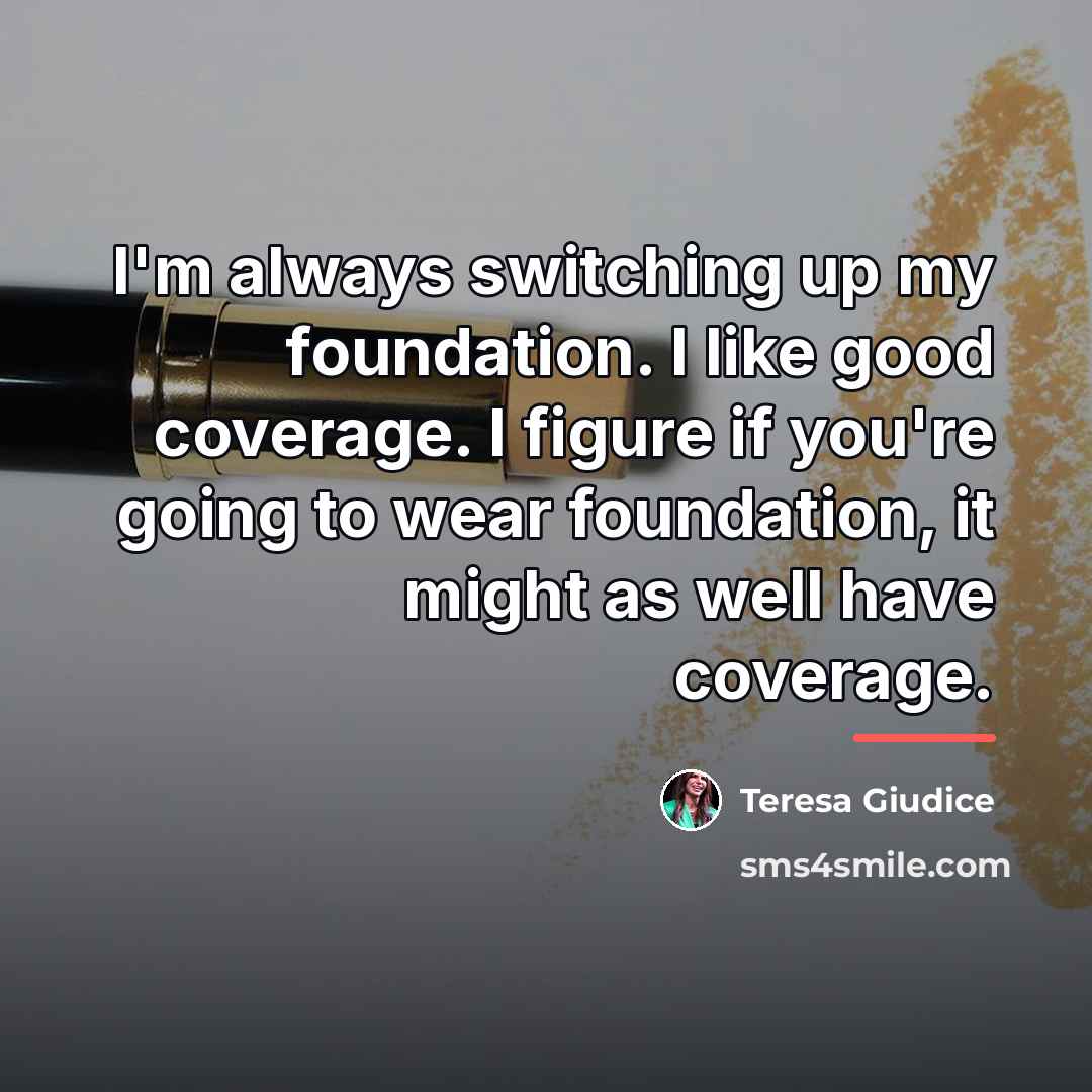 “I'm always switching up my foundation. I like good coverage.…” quote by Teresa Giudice