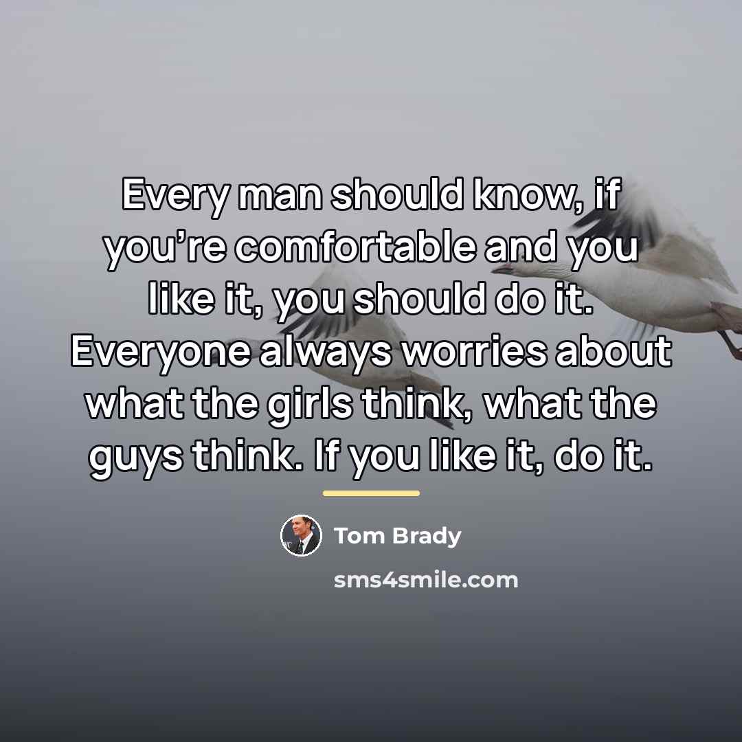 “Every man should know, if you're comfortable and you like…” quote by Tom Brady