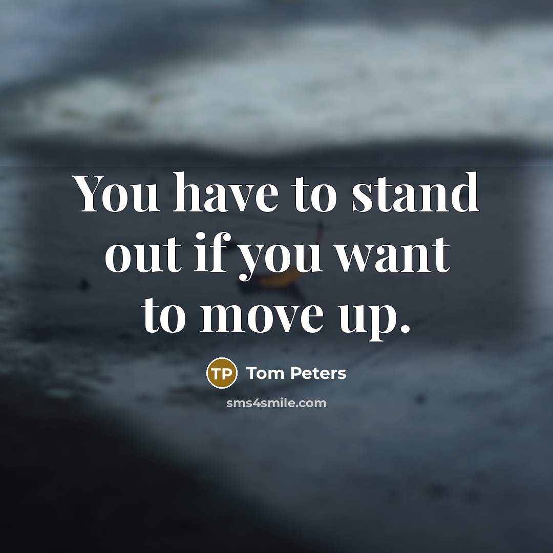 “You have to stand out if you want to move…” quote by Tom Peters