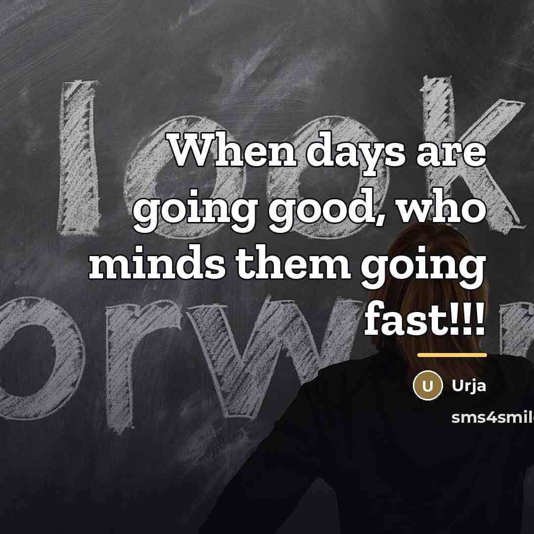 “When days are going good, who minds them going fast!!!…” quote by Urja