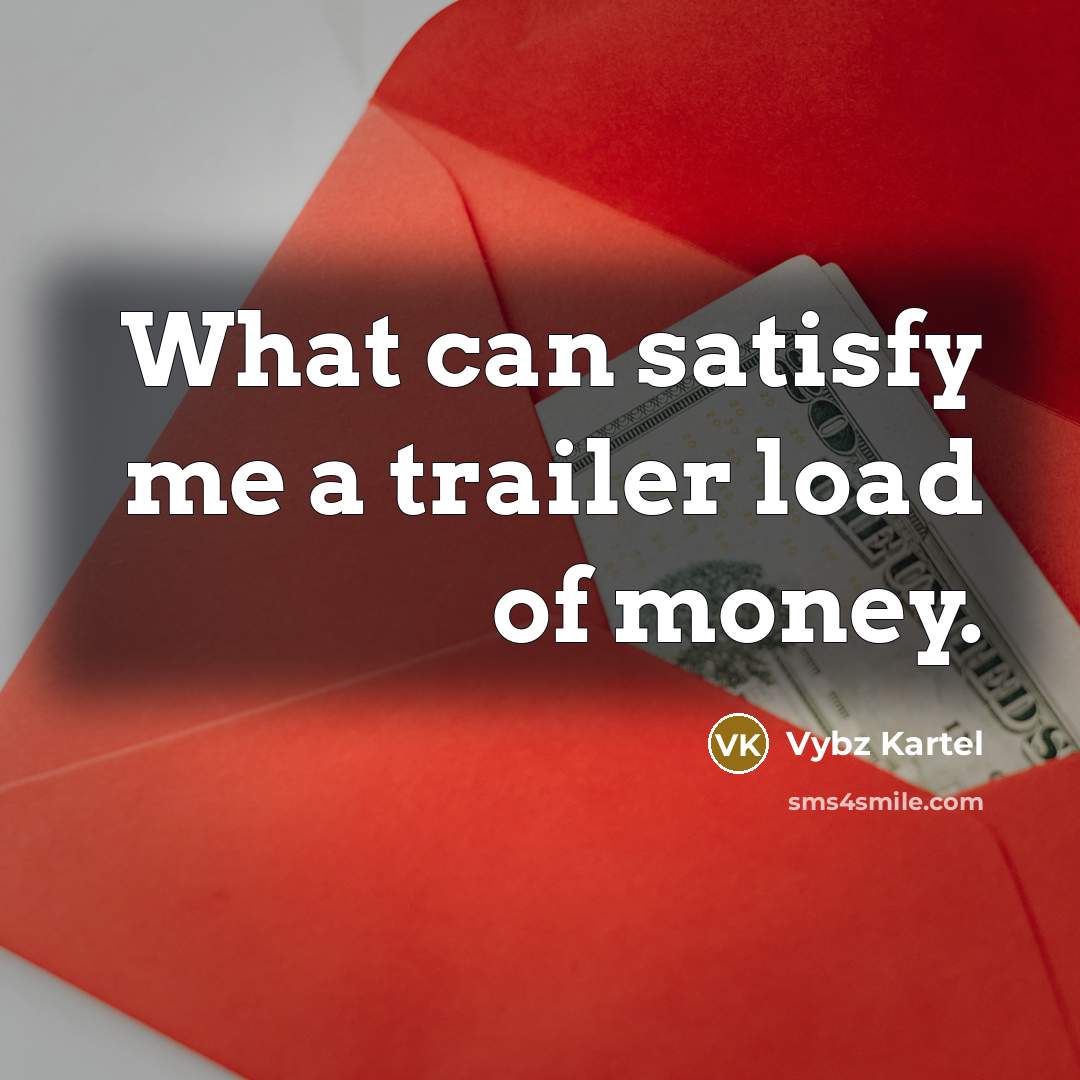 “What can satisfy me a trailer load of money.…” quote by Vybz Kartel