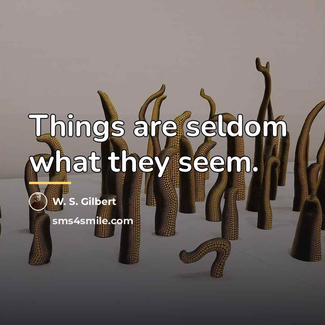 “Things are seldom what they seem.…” quote by W. S. Gilbert