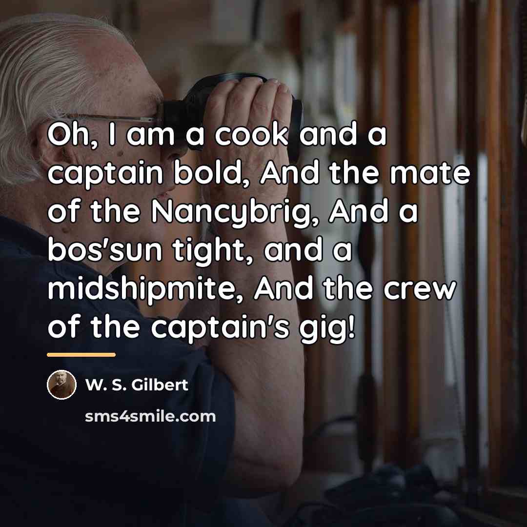 “Oh, I am a cook and a captain bold, And…” quote by W. S. Gilbert