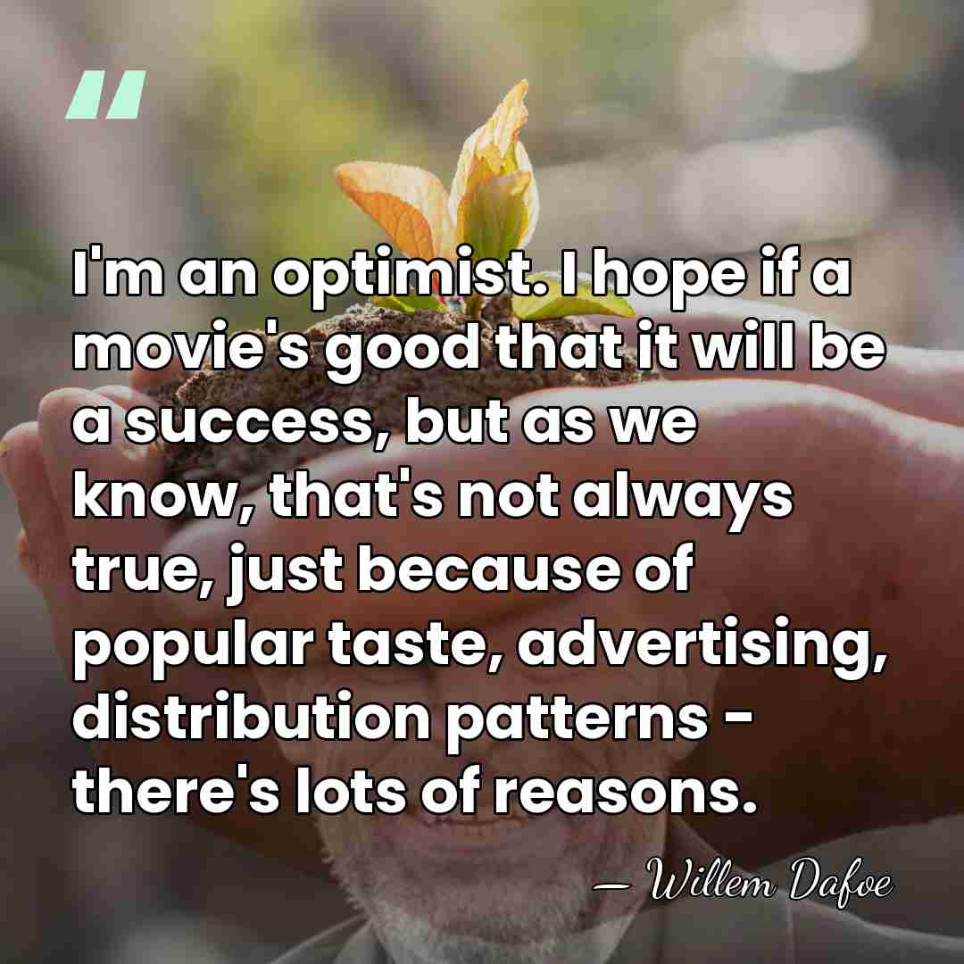 I'm an optimist. I hope if a movie's good that it will&hellip; - Willem Dafoe