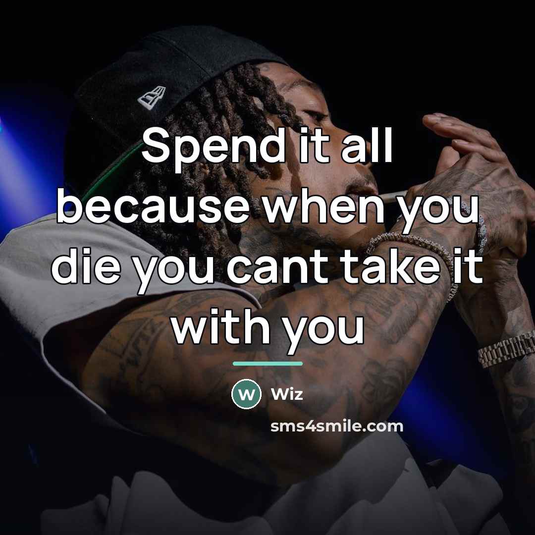 “Spend it all because when you die you cant take…” quote by Wiz