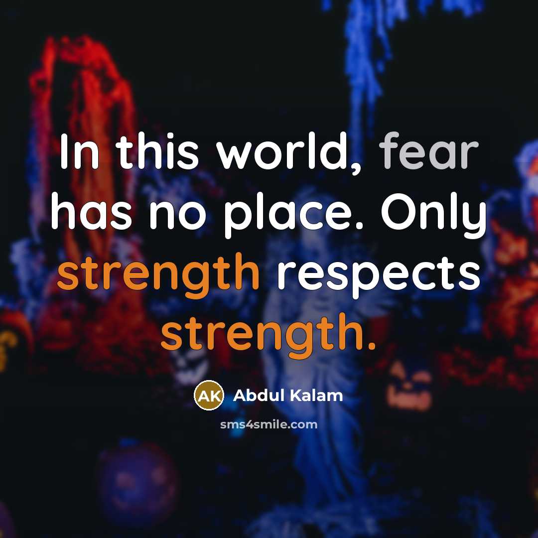 “In this world, fear has no place. Only strength respects…” quote by Abdul Kalam