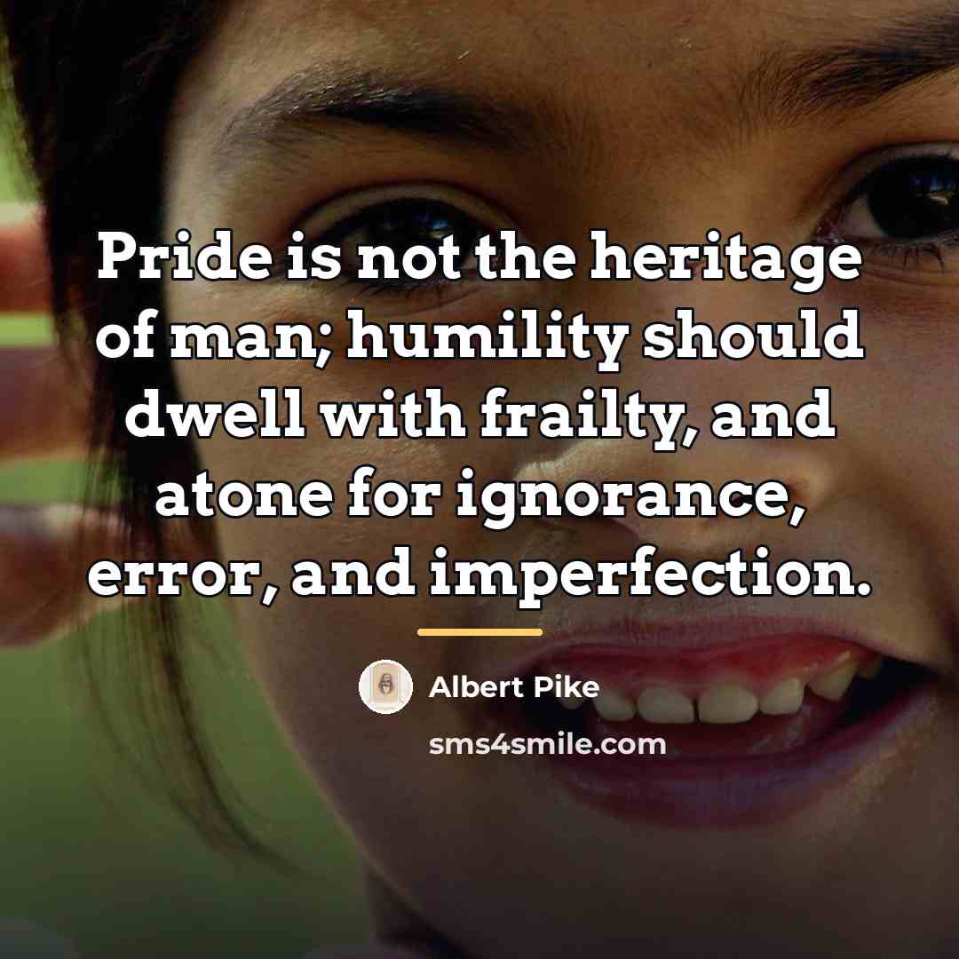 “Pride is not the heritage of man; humility should dwell…” quote by Albert Pike