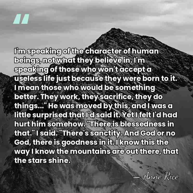 I'm speaking of the character of human beings, not what they believe&hellip; - Anne Rice