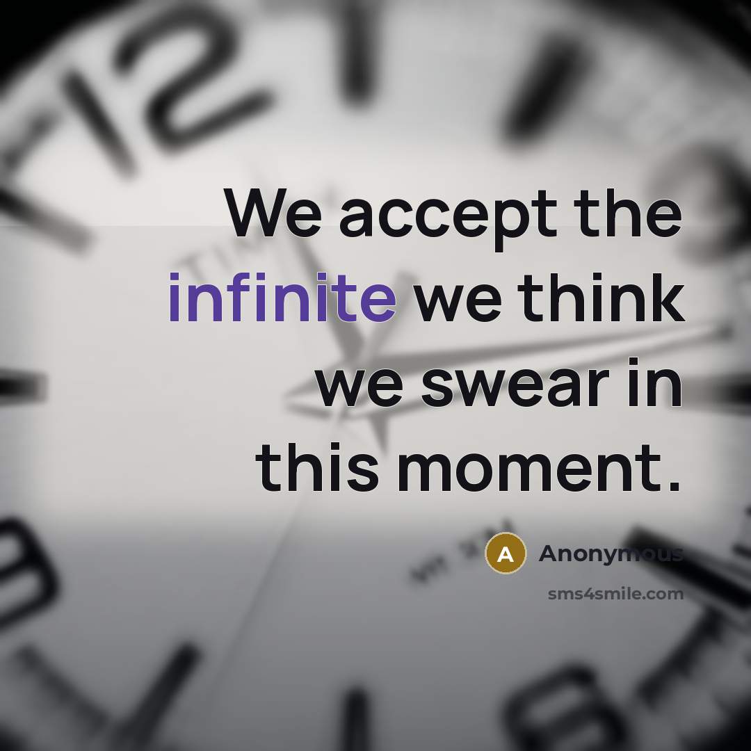 “We accept the infinite we think we swear in this moment.” quote by Anonymous