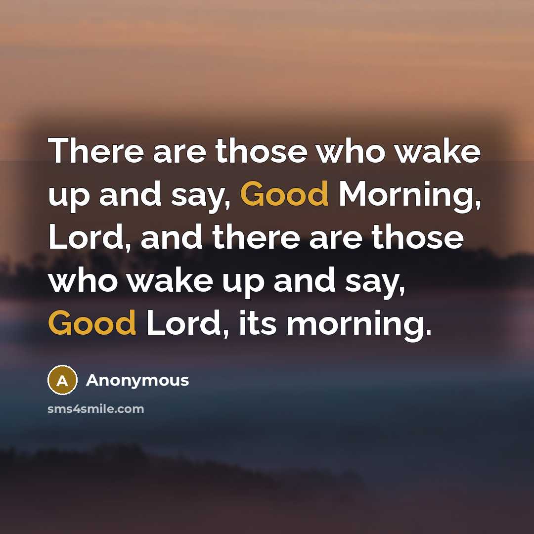 “There are those who wake up and say, Good Morning,…” quote by Anonymous