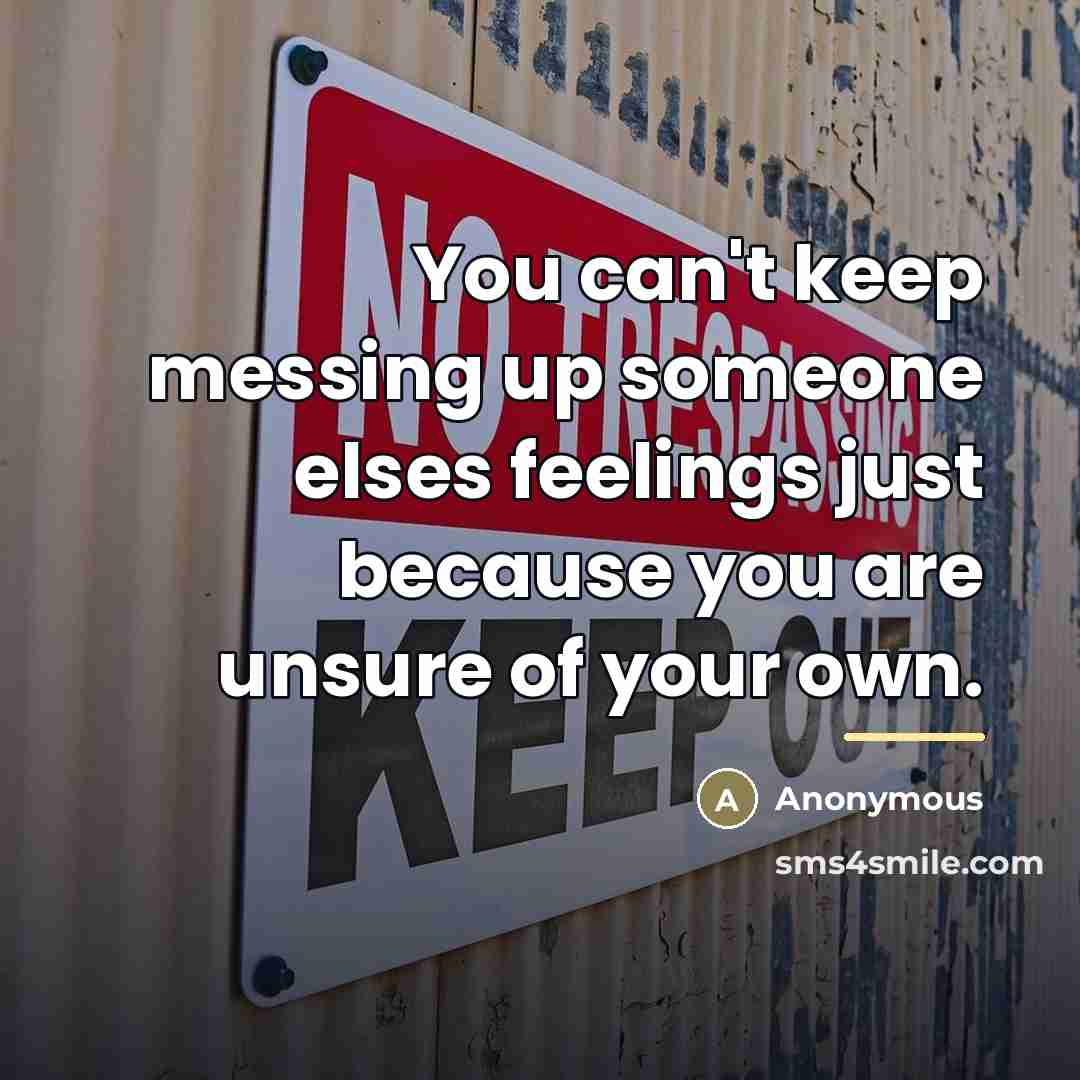 “You can't keep messing up someone elses feelings just because…” quote by Anonymous