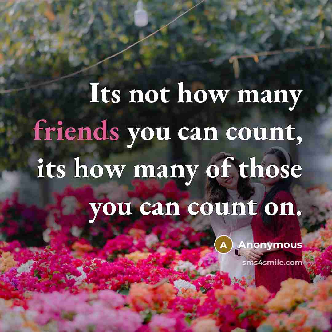 “Its not how many friends you can count, its how many of those you can count on.” quote by Anonymous