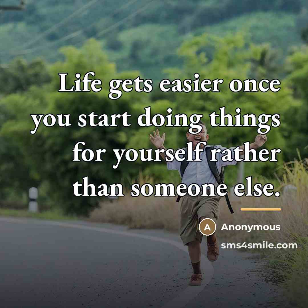 “Life gets easier once you start doing things for yourself…” quote by Anonymous