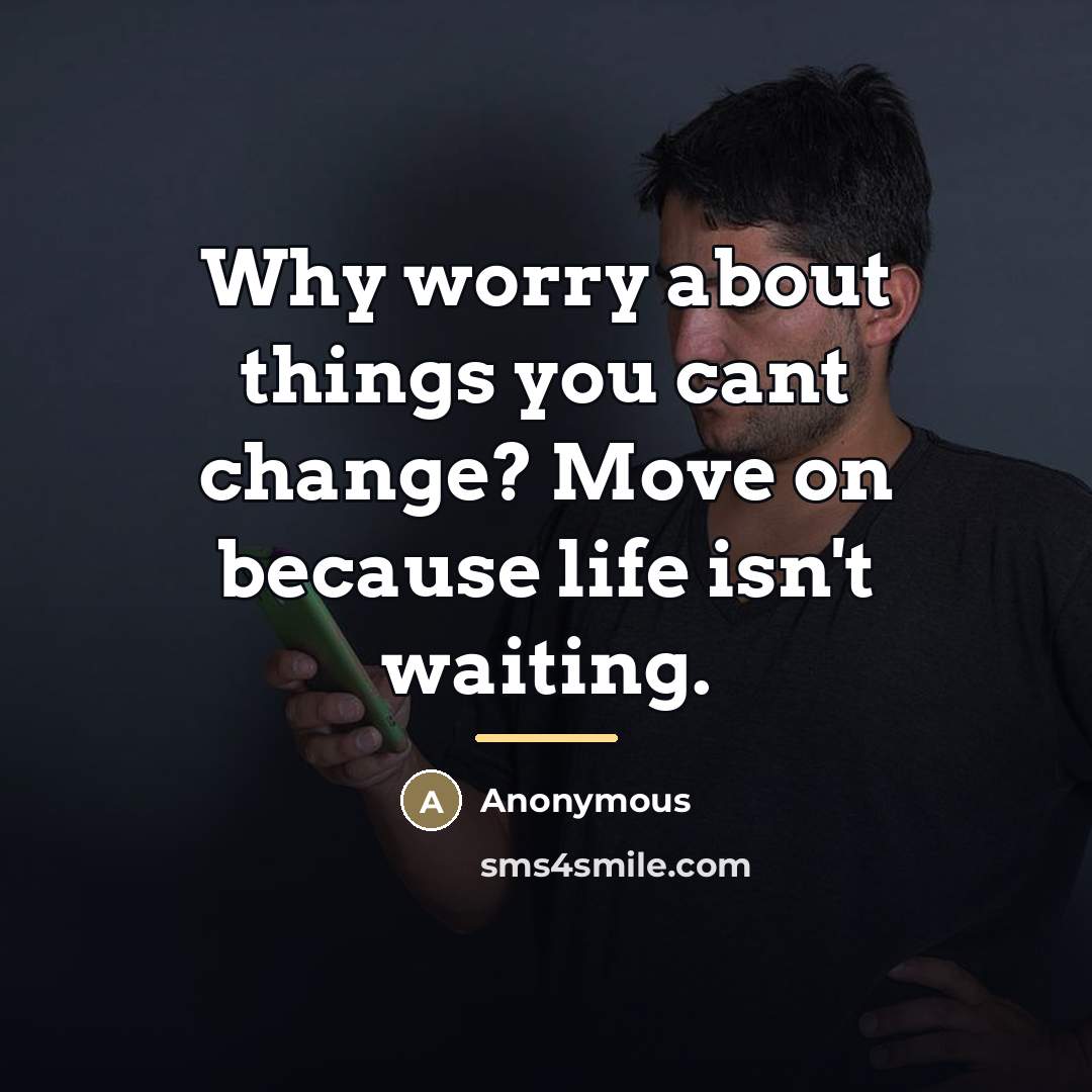 “Why worry about things you cant change? Move on because…” quote by Anonymous