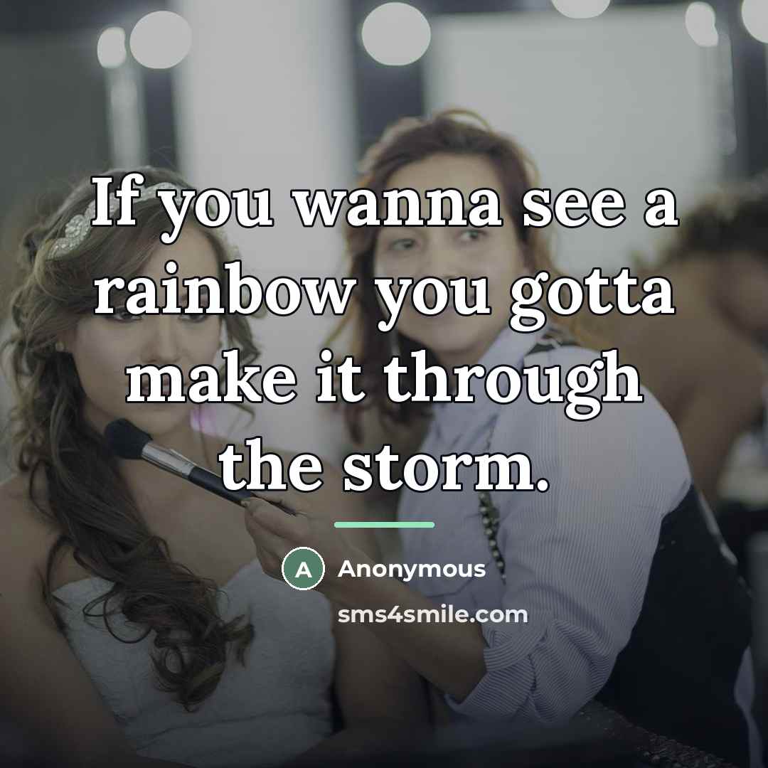 “If you wanna see a rainbow you gotta make it…” quote by Anonymous