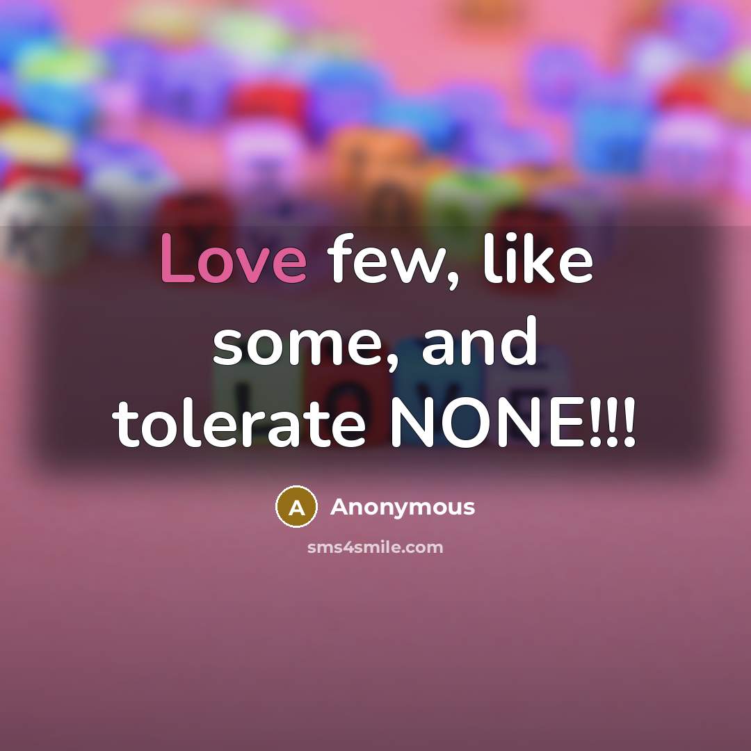“Love few, like some, and tolerate NONE!!!” quote by Anonymous