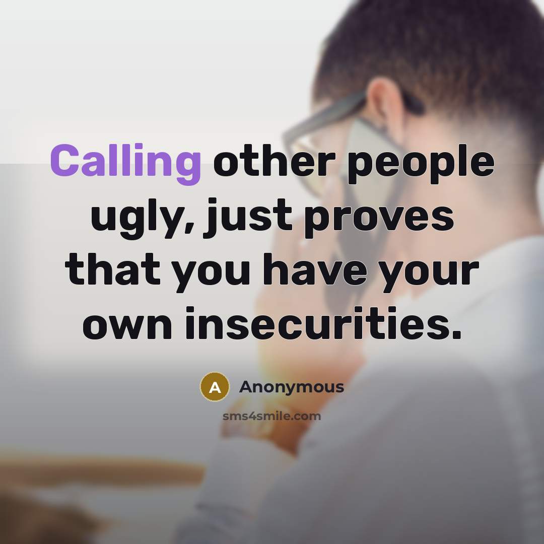 “Calling other people ugly, just proves that you have your own insecurities.” quote by Anonymous