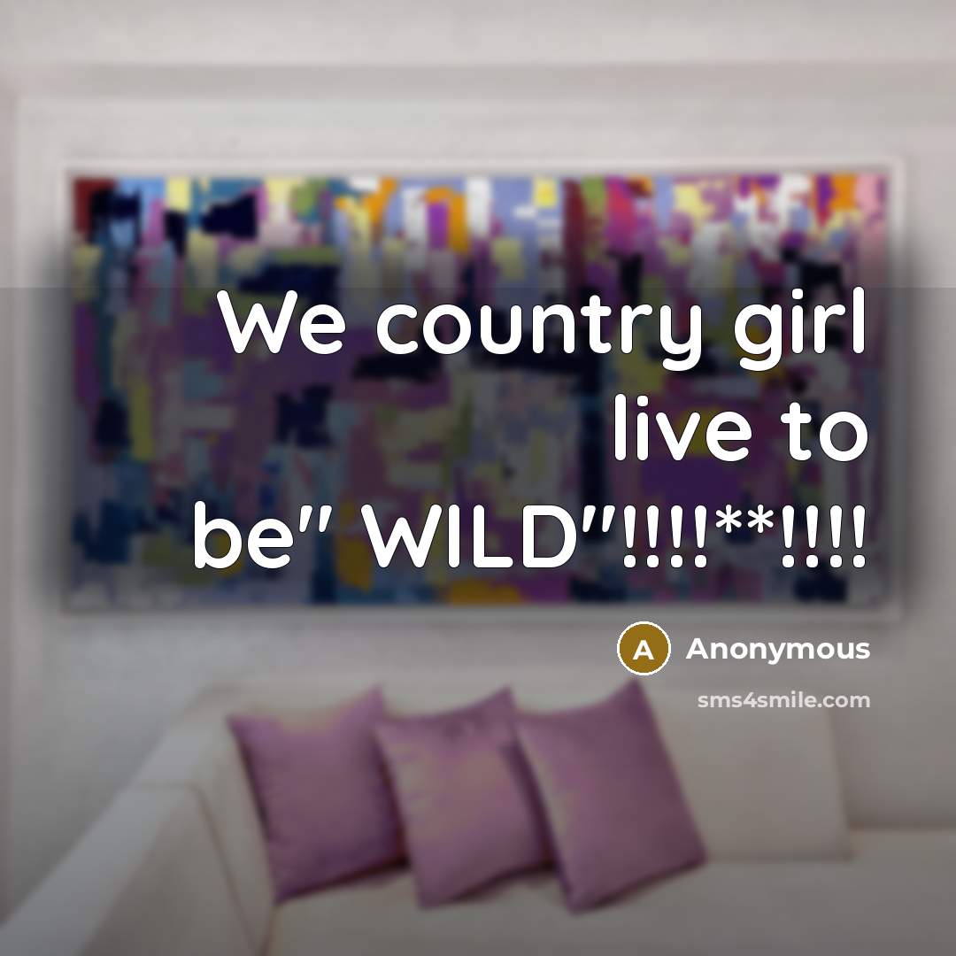 “We country girl live to be'' WILD''!!!!**!!!!” quote by Anonymous