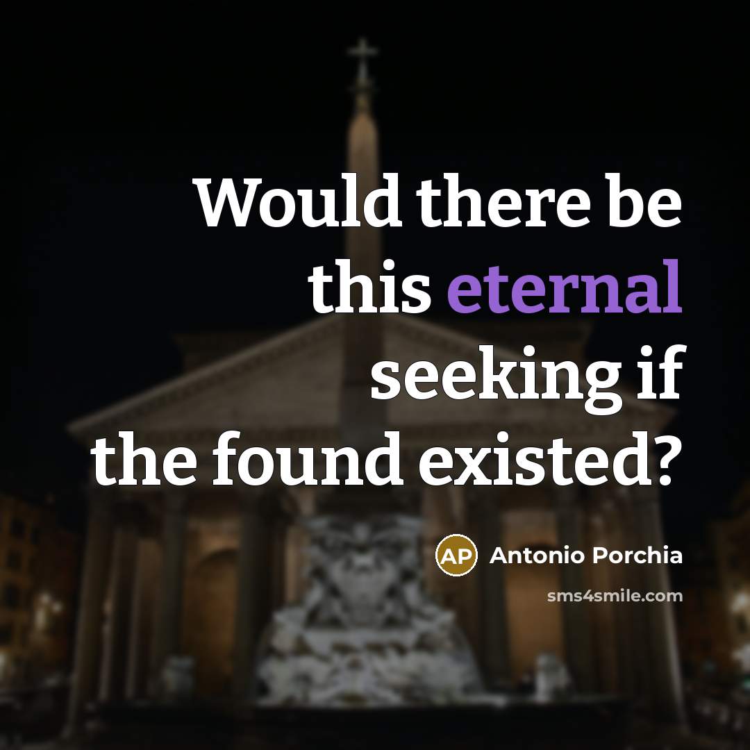 “Would there be this eternal seeking if the found existed?…” quote by Antonio Porchia