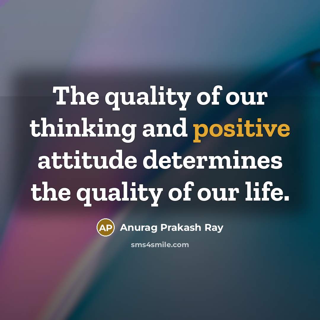 “The quality of our thinking and positive attitude determines the…” quote by Anurag Prakash Ray