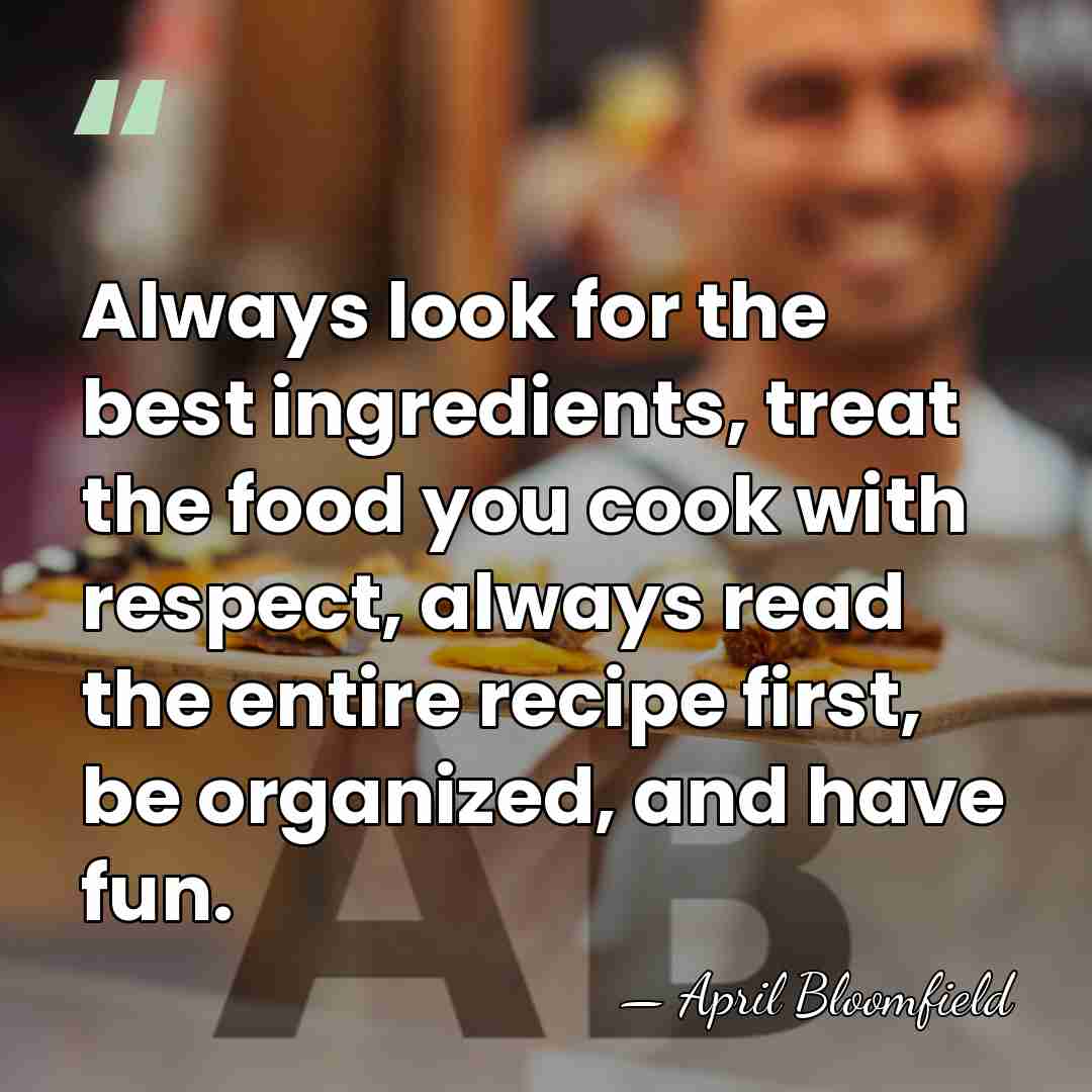 Always look for the best ingredients, treat the food you cook with&hellip; - April Bloomfield