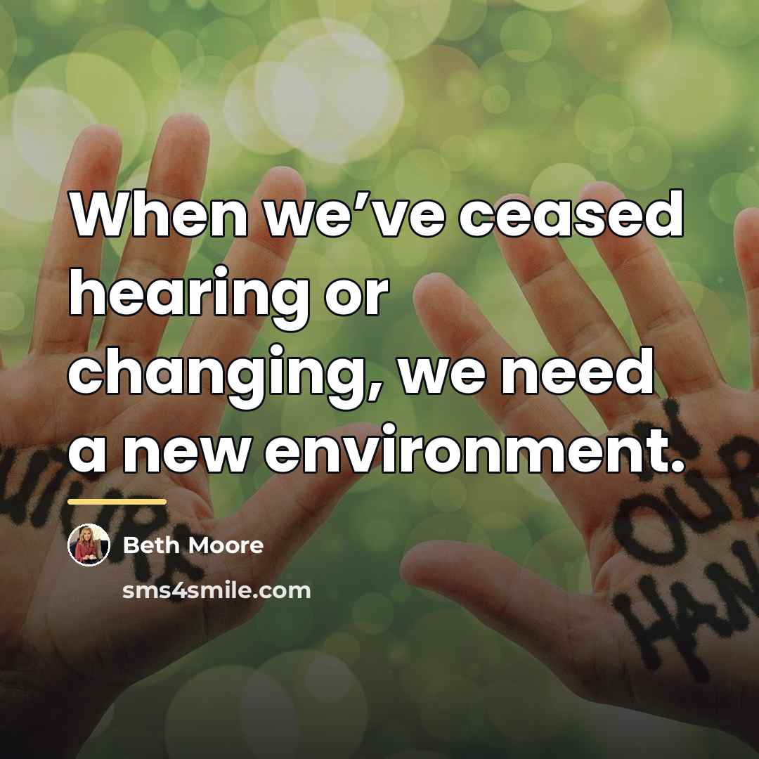 “When we’ve ceased hearing or changing, we need a new…” quote by Beth Moore