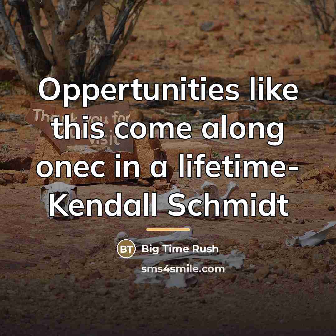 “Oppertunities like this come along onec in a lifetime- Kendall…” quote by Big Time Rush