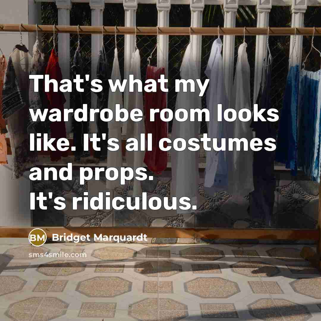 “That's what my wardrobe room looks like. It's all costumes and props. It's ridiculous.” quote by Bridget Marquardt