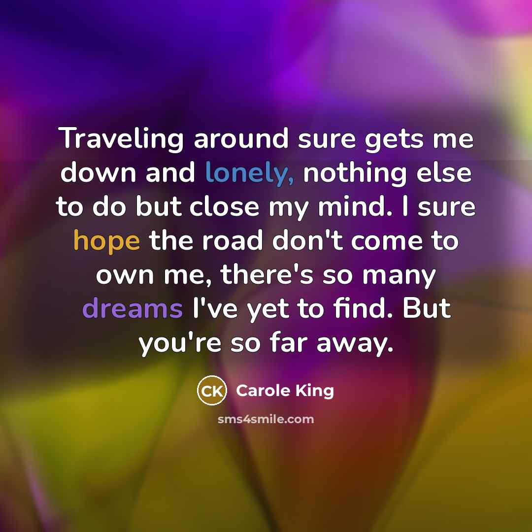 “Traveling around sure gets me down and lonely, nothing else…” quote by Carole King