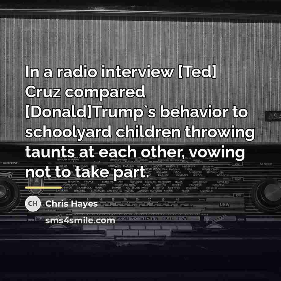 “In a radio interview [Ted] Cruz compared [Donald]Trump`s behavior to…” quote by Chris Hayes