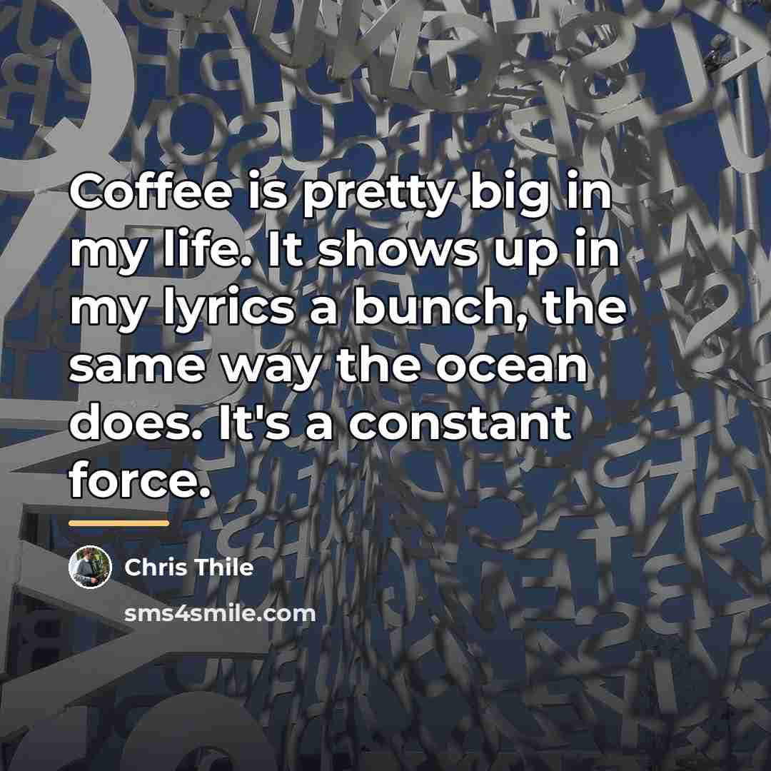 “Coffee is pretty big in my life. It shows up…” quote by Chris Thile