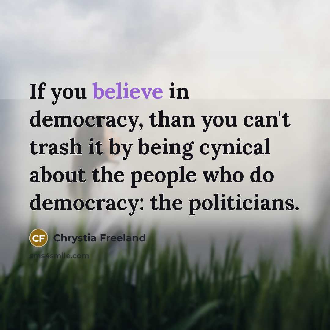 “If you believe in democracy, than you can't trash it…” quote by Chrystia Freeland