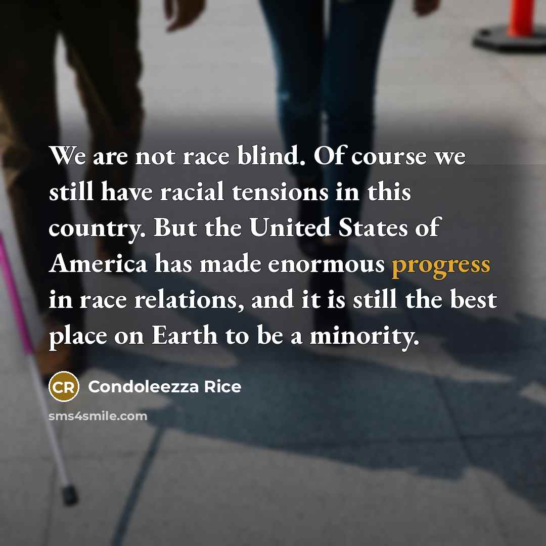 “We are not race blind. Of course we still have…” quote by Condoleezza Rice