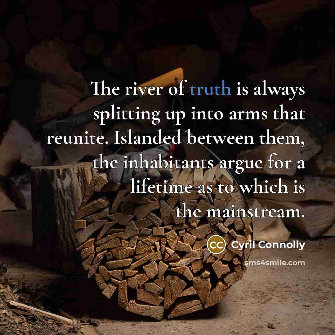 “The river of truth is always splitting up into arms…” quote by Cyril Connolly