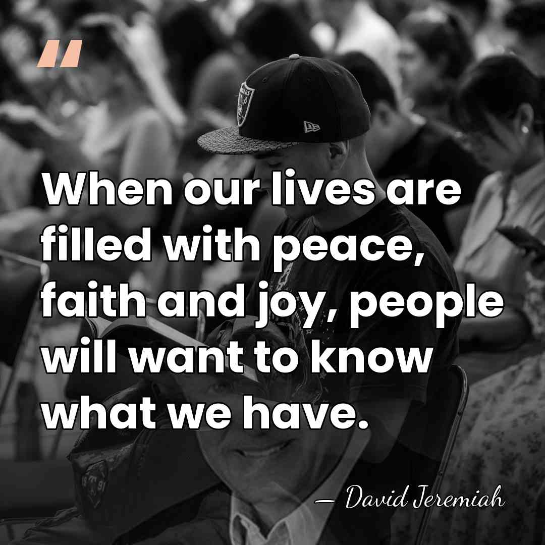 When our lives are filled with peace, faith and joy, people will&hellip; - David Jeremiah