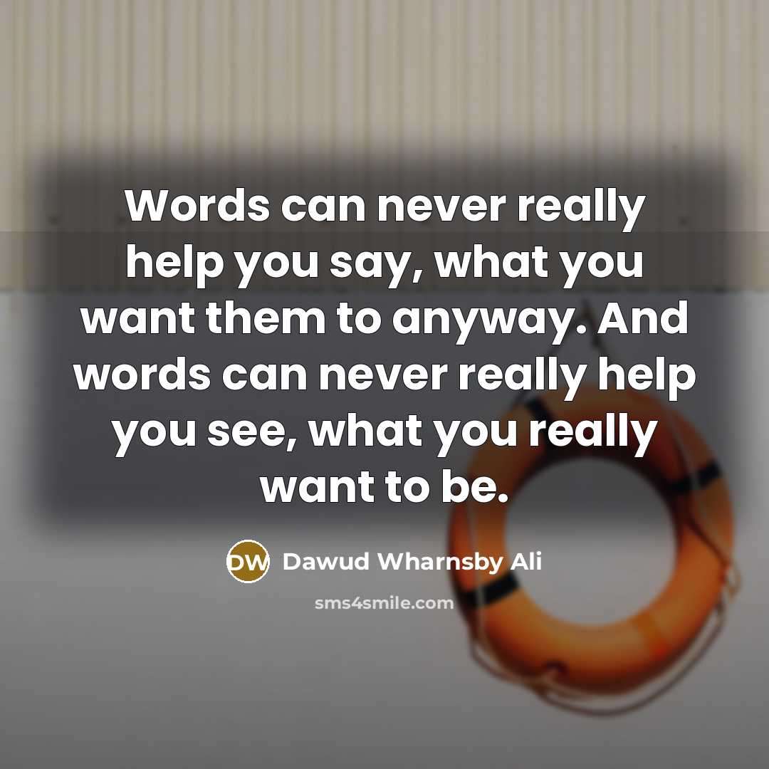 “Words can never really help you say, what you want…” quote by Dawud Wharnsby Ali