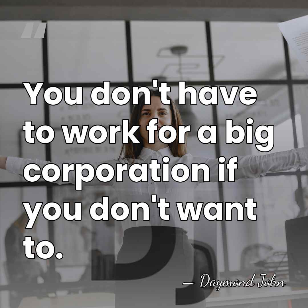You don't have to work for a big corporation if you don't&hellip; - Daymond John