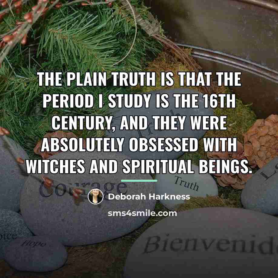 “The plain truth is that the period I study is…” quote by Deborah Harkness