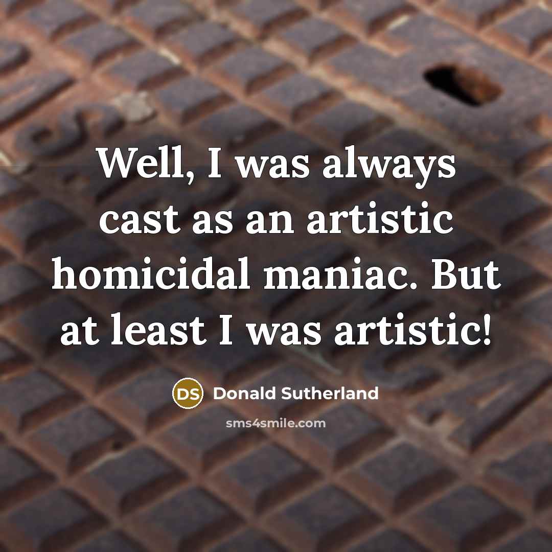“Well, I was always cast as an artistic homicidal maniac.…” quote by Donald Sutherland