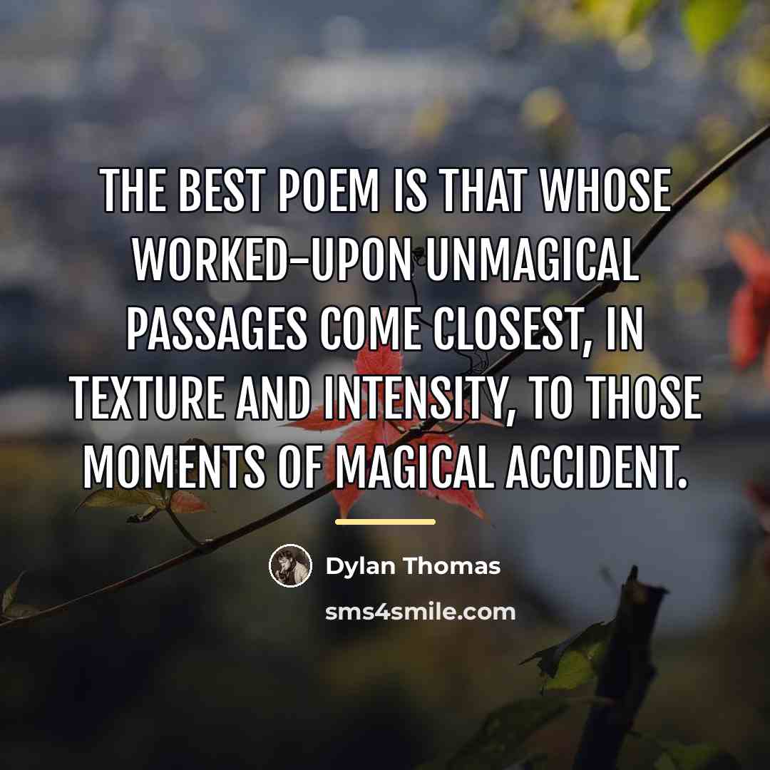 “The best poem is that whose worked-upon unmagical passages come…” quote by Dylan Thomas