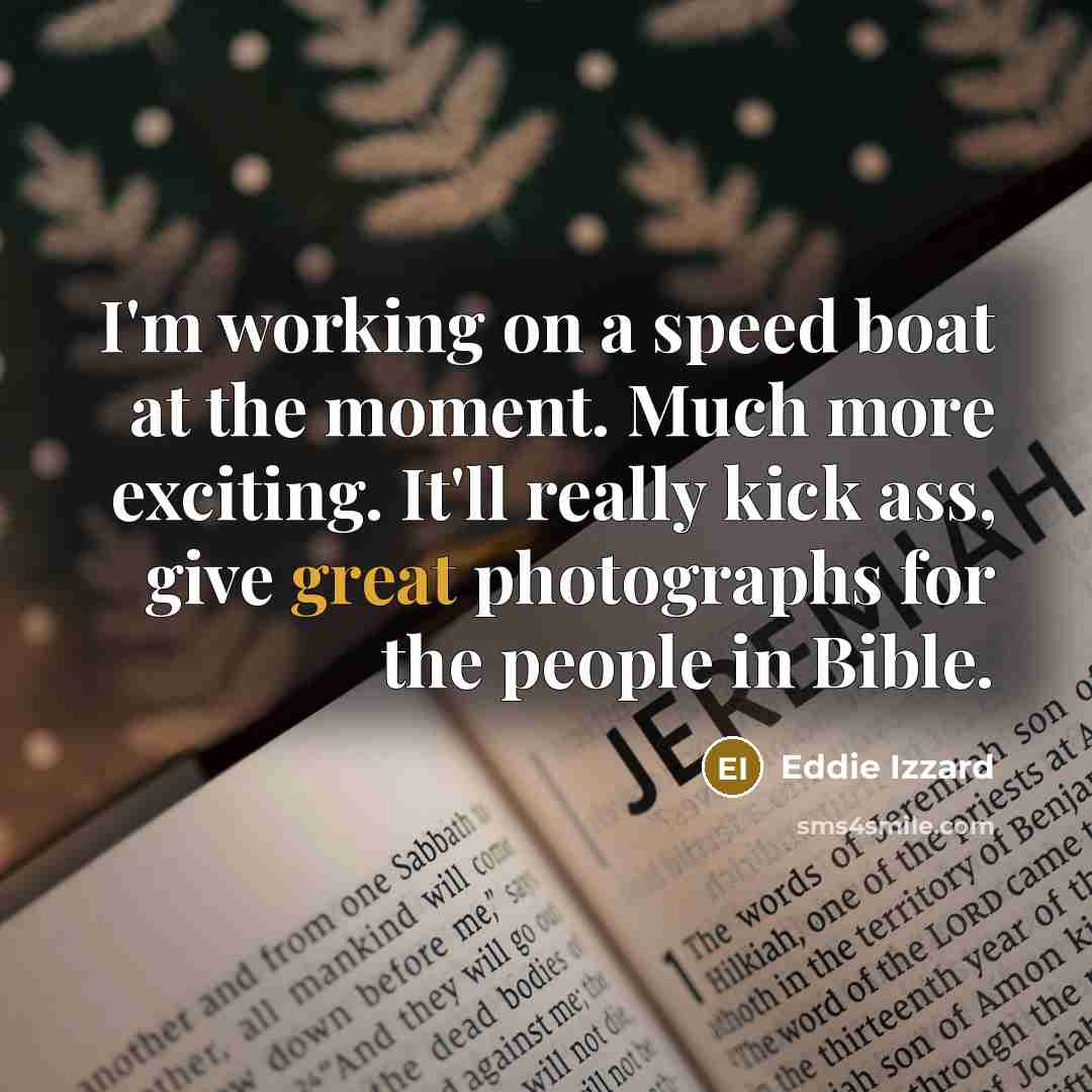 “I'm working on a speed boat at the moment. Much…” quote by Eddie Izzard