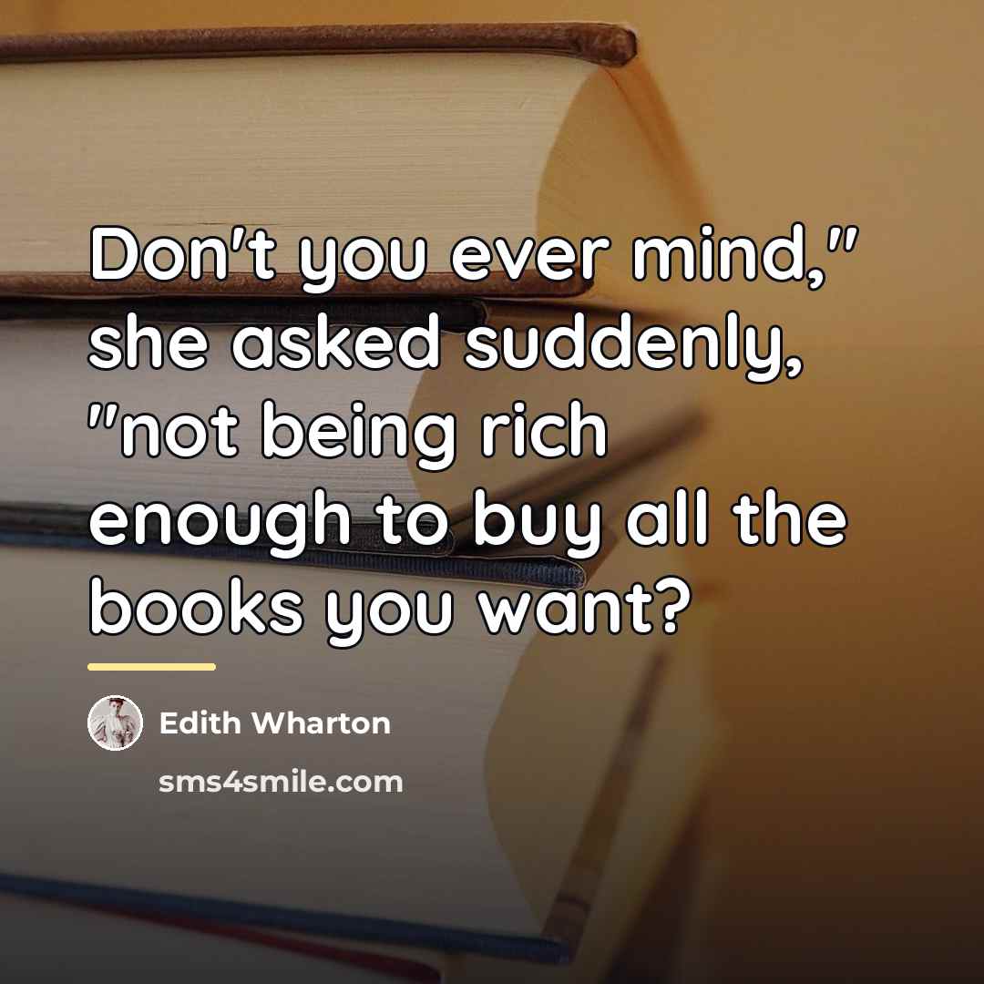“Don't you ever mind," she asked suddenly, "not being rich…” quote by Edith Wharton