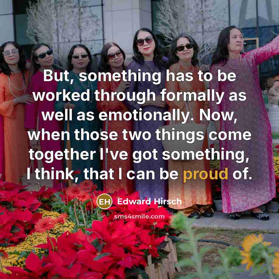 “But, something has to be worked through formally as well…” quote by Edward Hirsch