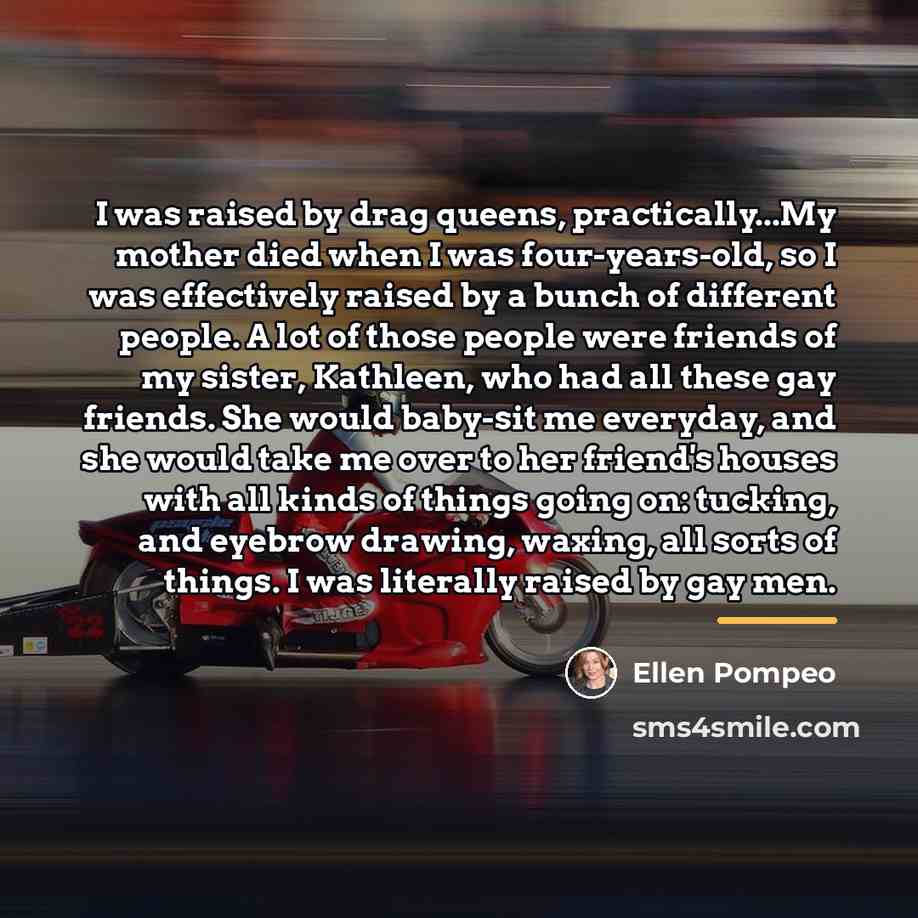“I was raised by drag queens, practically...My mother died when…” quote by Ellen Pompeo