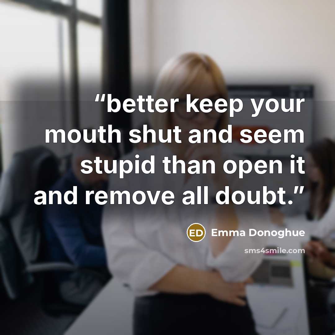 “better keep your mouth shut and seem stupid than open it and remove all doubt.” quote by Emma Donoghue